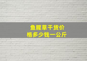 鱼腥草干货价格多少钱一公斤