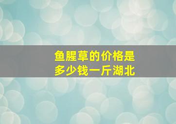 鱼腥草的价格是多少钱一斤湖北