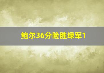 鲍尔36分险胜绿军1