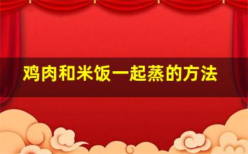 鸡肉和米饭一起蒸的方法