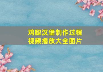 鸡腿汉堡制作过程视频播放大全图片