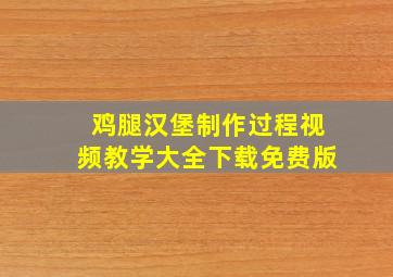 鸡腿汉堡制作过程视频教学大全下载免费版