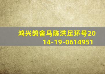 鸿兴鸽舍马陈洪足环号2014-19-0614951