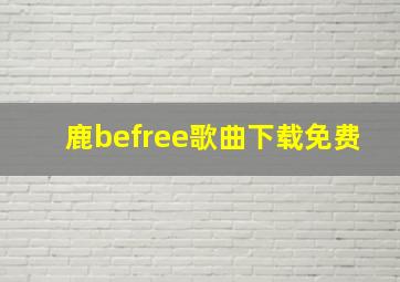 鹿befree歌曲下载免费