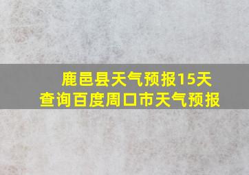 鹿邑县天气预报15天查询百度周口市天气预报