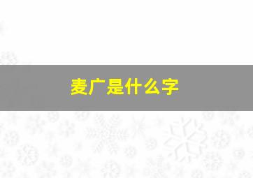 麦广是什么字