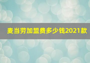 麦当劳加盟费多少钱2021款