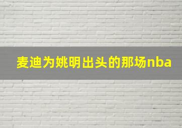 麦迪为姚明出头的那场nba