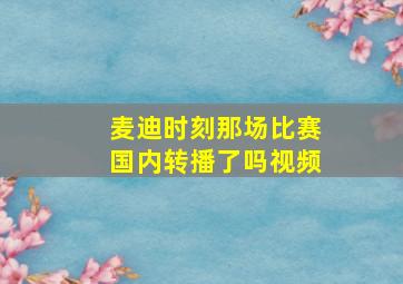 麦迪时刻那场比赛国内转播了吗视频