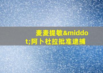 麦麦提敏·阿卜杜拉批准逮捕