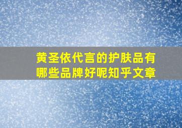 黄圣依代言的护肤品有哪些品牌好呢知乎文章