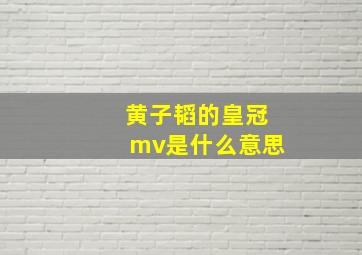 黄子韬的皇冠mv是什么意思