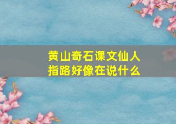 黄山奇石课文仙人指路好像在说什么