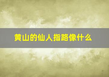 黄山的仙人指路像什么