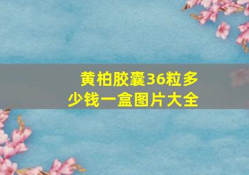 黄柏胶囊36粒多少钱一盒图片大全