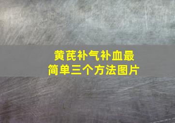 黄芪补气补血最简单三个方法图片