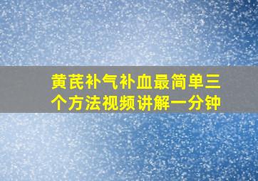 黄芪补气补血最简单三个方法视频讲解一分钟