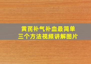 黄芪补气补血最简单三个方法视频讲解图片