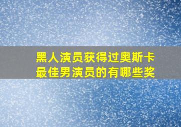 黑人演员获得过奥斯卡最佳男演员的有哪些奖