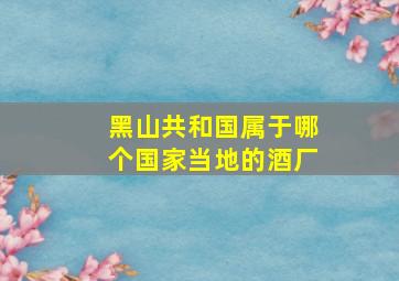 黑山共和国属于哪个国家当地的酒厂