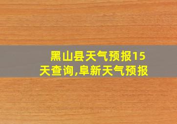 黑山县天气预报15天查询,阜新天气预报