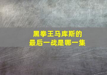 黑拳王马库斯的最后一战是哪一集