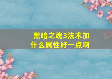 黑暗之魂3法术加什么属性好一点啊