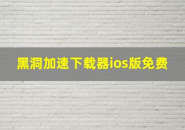 黑洞加速下载器ios版免费