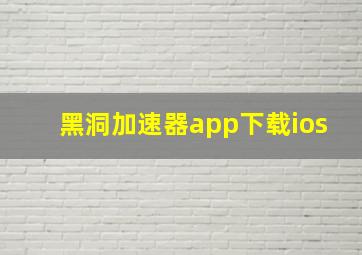 黑洞加速器app下载ios