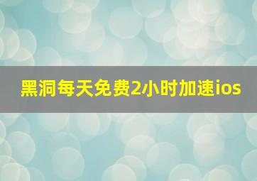 黑洞每天免费2小时加速ios