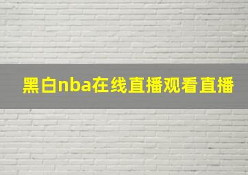 黑白nba在线直播观看直播