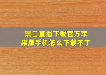 黑白直播下载官方苹果版手机怎么下载不了