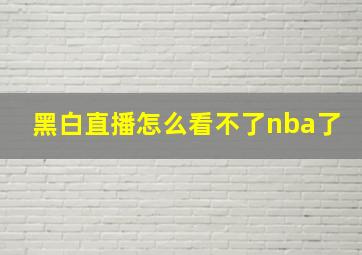 黑白直播怎么看不了nba了