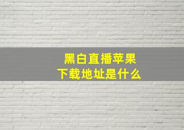 黑白直播苹果下载地址是什么