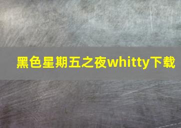 黑色星期五之夜whitty下载