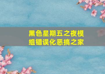 黑色星期五之夜模组错误化恶搞之家