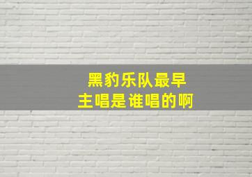 黑豹乐队最早主唱是谁唱的啊