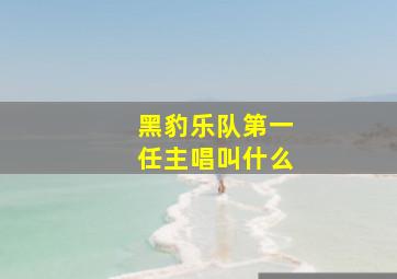 黑豹乐队第一任主唱叫什么