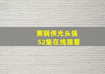 黑锅侠光头强52集在线观看