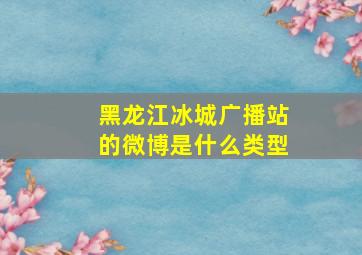 黑龙江冰城广播站的微博是什么类型