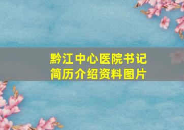 黔江中心医院书记简历介绍资料图片