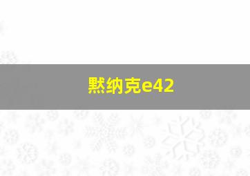 黙纳克e42