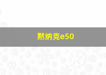 黙纳克e50