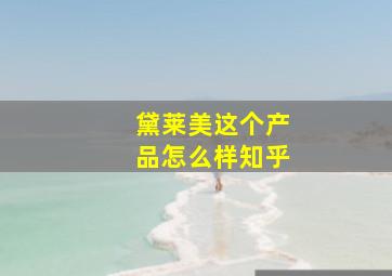 黛莱美这个产品怎么样知乎