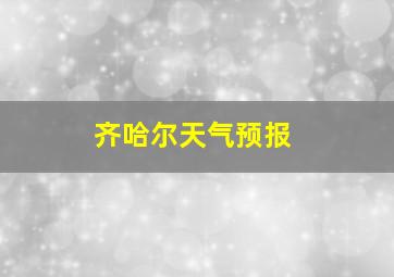 齐哈尔天气预报