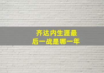 齐达内生涯最后一战是哪一年