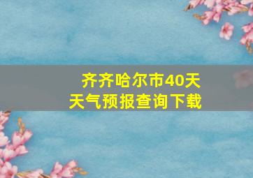 齐齐哈尔市40天天气预报查询下载