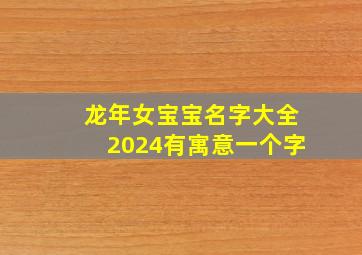 龙年女宝宝名字大全2024有寓意一个字