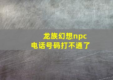 龙族幻想npc电话号码打不通了