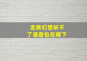 龙族幻想听不了语音包在哪下